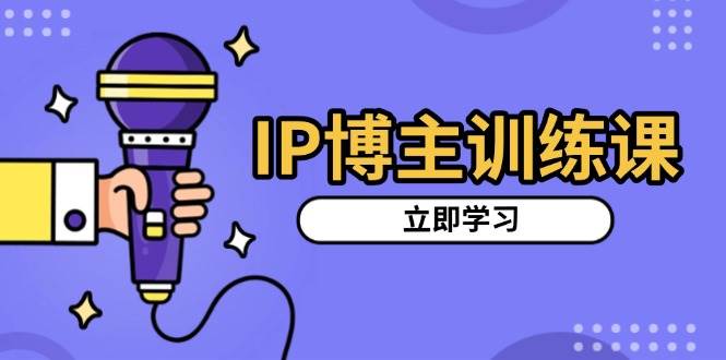 IP博主训练课，定位账号，推荐热门赛道，搭建涨粉架构，拍出更吸粉视频-试验田