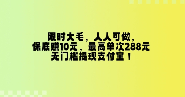 限时大毛，人人可做，保底挣10元，最高单次288元，无门槛提现支付宝！-试验田