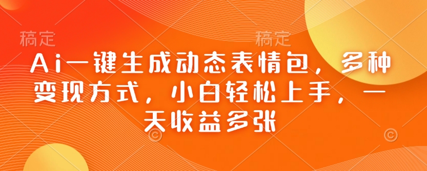 Ai一键生成动态表情包，多种变现方式，小白轻松上手，一天收益多张-试验田