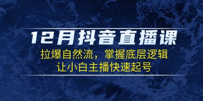 12月抖音直播课：拉爆自然流，掌握底层逻辑，让小白主播快速起号-试验田