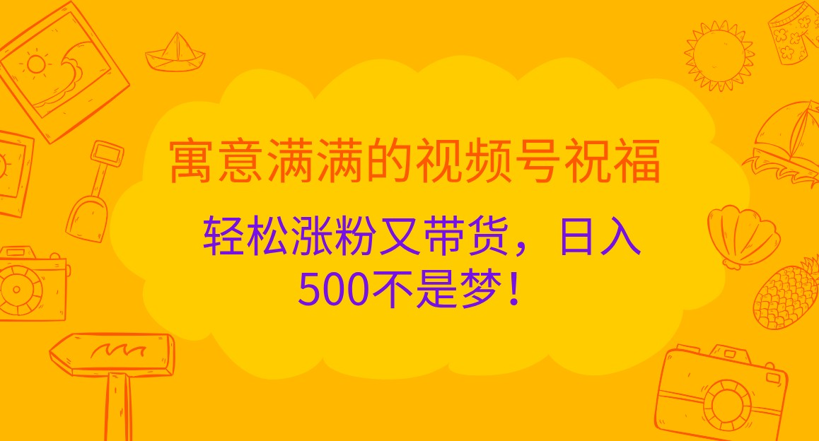 寓意满满的视频号祝福，轻松涨粉又带货，日入500不是梦！-试验田