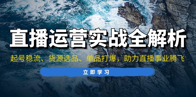 （13294期）直播运营实战全解析：起号稳流、货源选品、单品打爆，助力直播事业腾飞-试验田