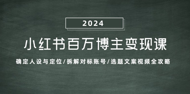 （13025期）小红书百万博主变现课：确定人设与定位/拆解对标账号/选题文案视频全攻略-试验田