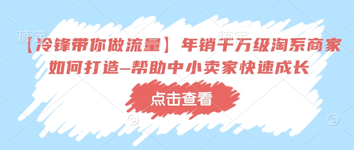 【冷锋带你做流量】年销千万级淘系商家如何打造–帮助中小卖家快速成长-试验田