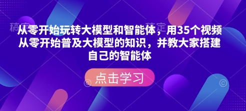 从零开始玩转大模型和智能体，​用35个视频从零开始普及大模型的知识，并教大家搭建自己的智能体-试验田