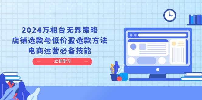 2024万相台无界策略，店铺选款与低价盈选款方法，电商运营必备技能-试验田