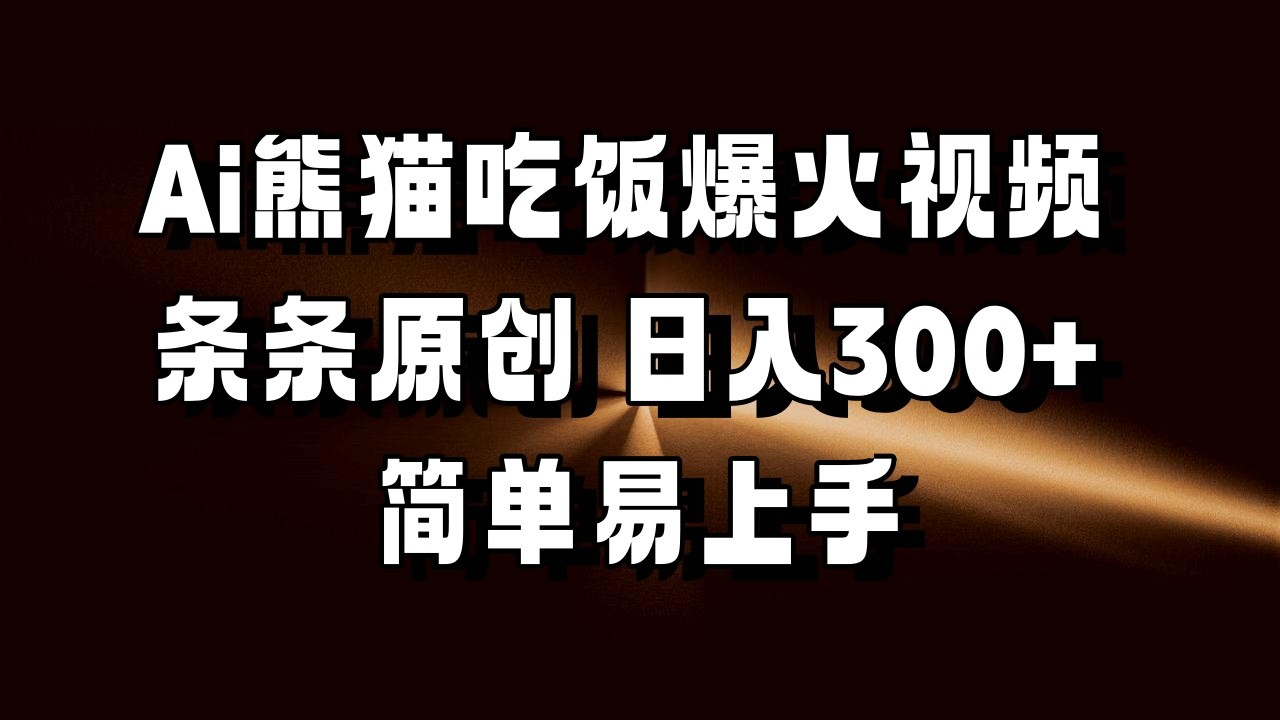 Ai熊猫吃饭爆火视频 条条原创 日入300+ 简单易上手-试验田