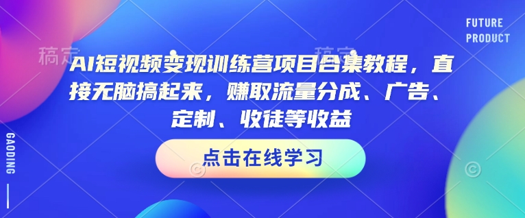 AI短视频变现夏令营新项目合辑实例教程，立即没脑子搞上去，获得流量分成、广告宣传、订制、招徒等盈利-中创网_分享创业资讯_网络项目资源-试验田