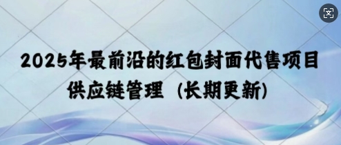 2025年最前沿的红包封面代售项目 供应链管理(长期升级)-试验田