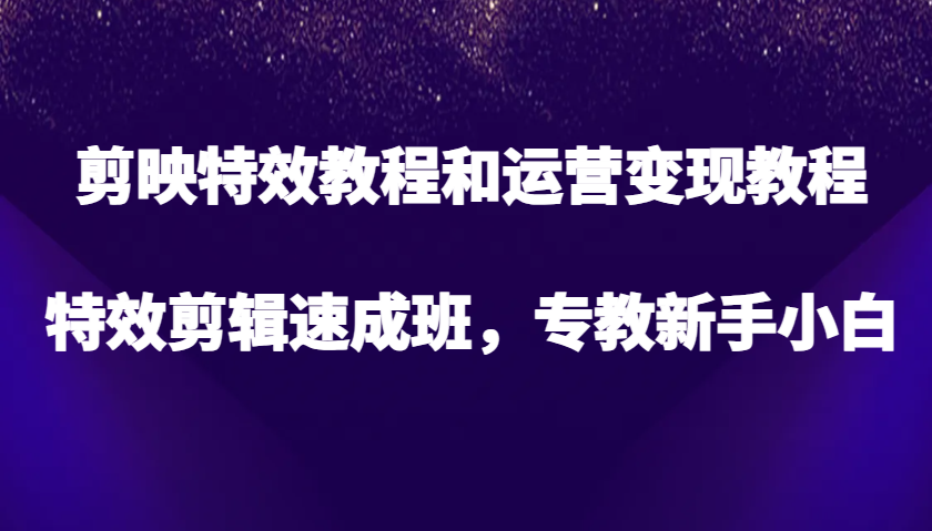 剪映特效教程和运营变现教程，特效剪辑速成班，专教新手小白-试验田