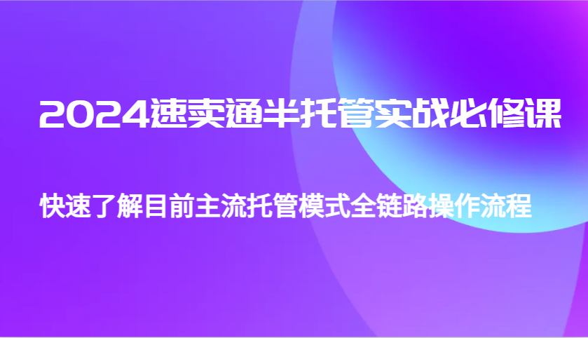 2024速卖通半托管从0到1实战必修课，帮助你快速了解目前主流托管模式全链路操作流程-试验田