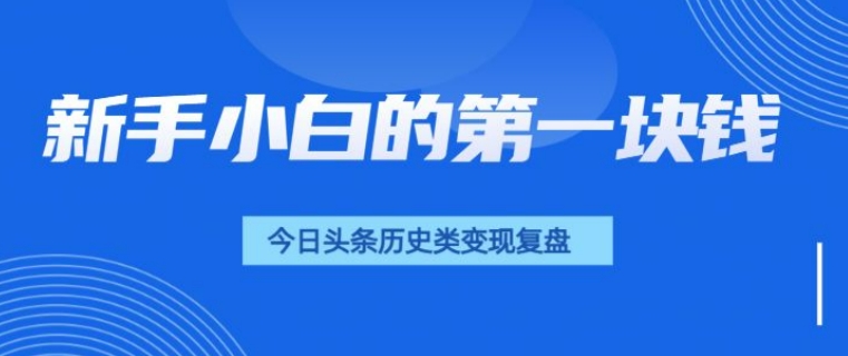 新手小白的第一块钱，今日头条历史类视频变现【复盘】-试验田