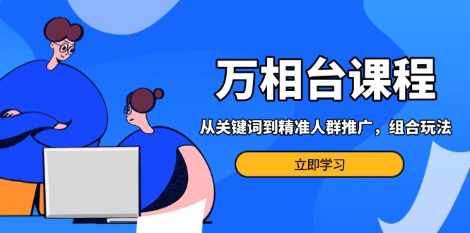 （13595期）万相台课程：从关键词到精准人群推广，组合玩法高效应对多场景电商营销…-试验田