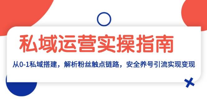 私域运营实操指南：从0-1私域搭建，解析粉丝触点链路，安全养号引流变现-试验田