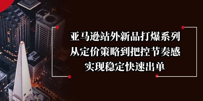 （13970期）亚马逊站外新品打爆系列，从定价策略到把控节奏感，实现稳定快速出单-试验田