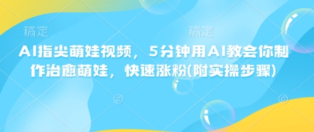 AI指尖萌娃视频，5分钟用AI教会你制作治愈萌娃，快速涨粉(附实操步骤)-试验田