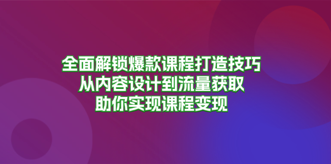 （13176期）全面解锁爆款课程打造技巧，从内容设计到流量获取，助你实现课程变现-试验田