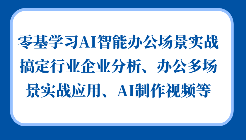 零基学习AI智能办公场景实战，搞定行业企业分析、办公多场景实战应用、AI制作视频等-试验田