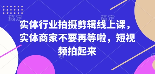 实体行业拍摄剪辑线上课，实体商家不要再等啦，短视频拍起来-试验田