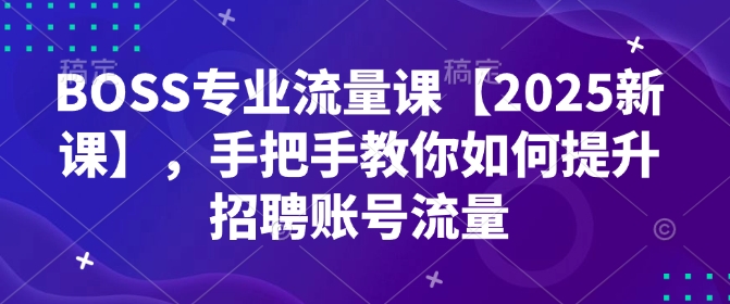 BOSS专业流量课【2025新课】，手把手教你如何提升招聘账号流量-试验田