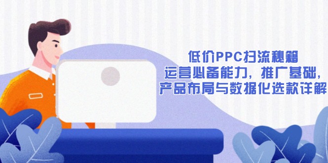 （13879期）低价PPC扫流秘籍：运营必备能力, 推广基础, 产品布局与数据化选款详解-试验田