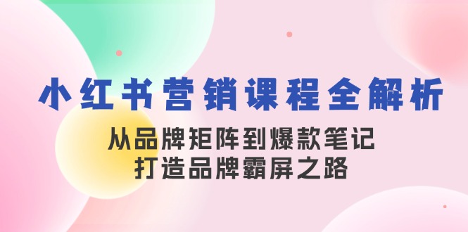 小红书营销课程全解析，从品牌矩阵到爆款笔记，打造品牌霸屏之路-试验田