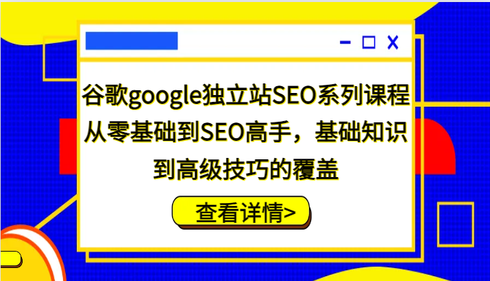 谷歌google独立站SEO系列课程，从零基础到SEO高手，基础知识到高级技巧的覆盖-试验田