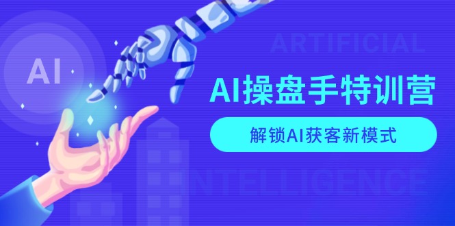 （13915期）AI-操盘手特训营，解锁AI获客新模式，全面掌握AI商业应用与提示词技巧-试验田