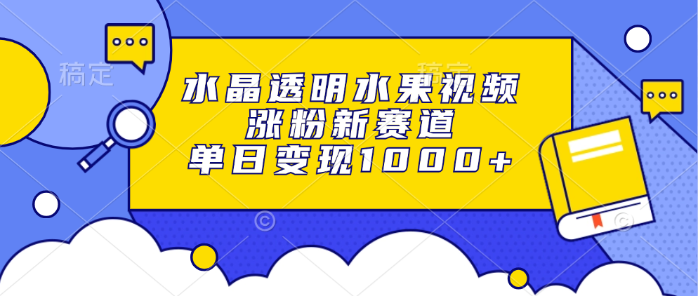 （13163期）水晶透明水果视频，涨粉新赛道，单日变现1000+-试验田