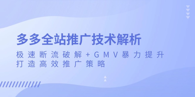 （13417期）多多全站推广技术解析：极速断流破解+GMV暴力提升，打造高效推广策略-试验田