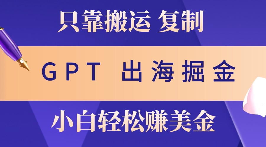 出海掘金搬运，赚老外美金，月入3w+，仅需GPT粘贴复制，小白也能玩转-试验田