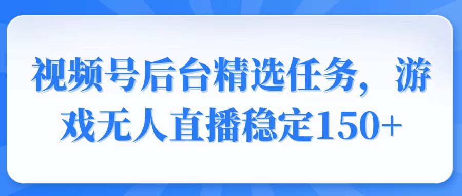 （14004期）视频号精选变现任务，游戏无人直播稳定150+-试验田