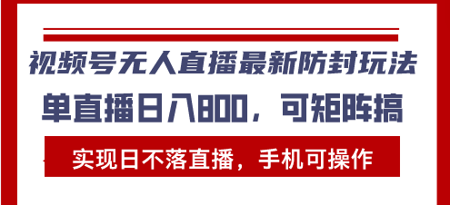 （13377期）视频号无人直播最新防封玩法，实现日不落直播，手机可操作，单直播日入…-试验田