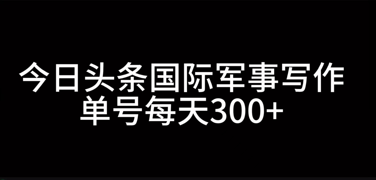 今日头条国际军事写作，利用AI创作，单号日入300+-试验田