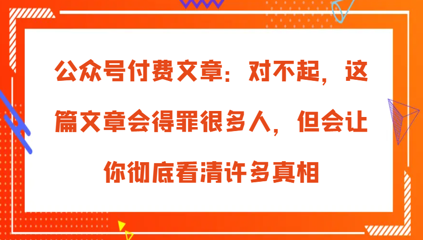 公众号付费文章：对不起，这篇文章会得罪很多人，但会让你彻底看清许多真相-试验田