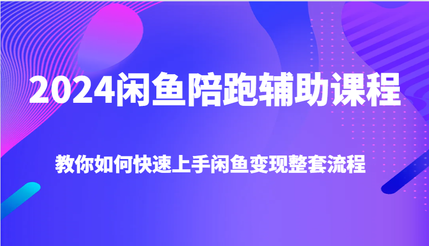 2024闲鱼陪跑辅助课程，教你如何快速上手闲鱼变现整套流程-试验田