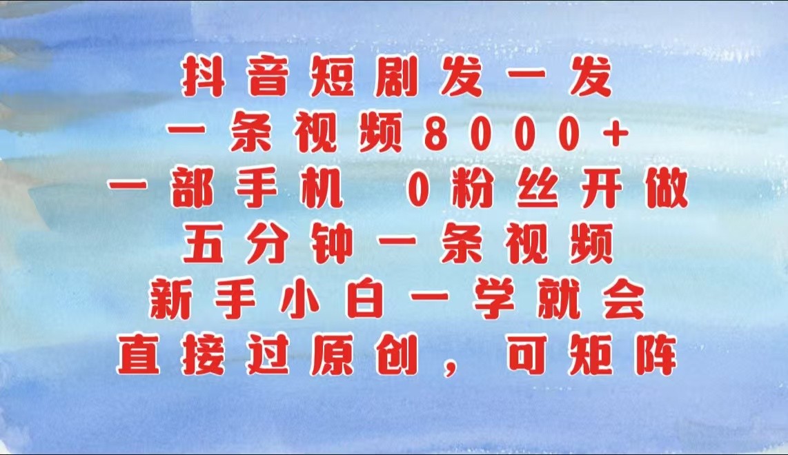 抖音短剧发一发，一条视频8000+，五分钟一条视频，新手小白一学就会，只要一部手机…-试验田