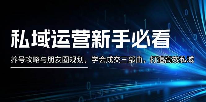 私域运营新手必看：养号攻略与朋友圈规划，学会成交三部曲，打造高效私域-试验田