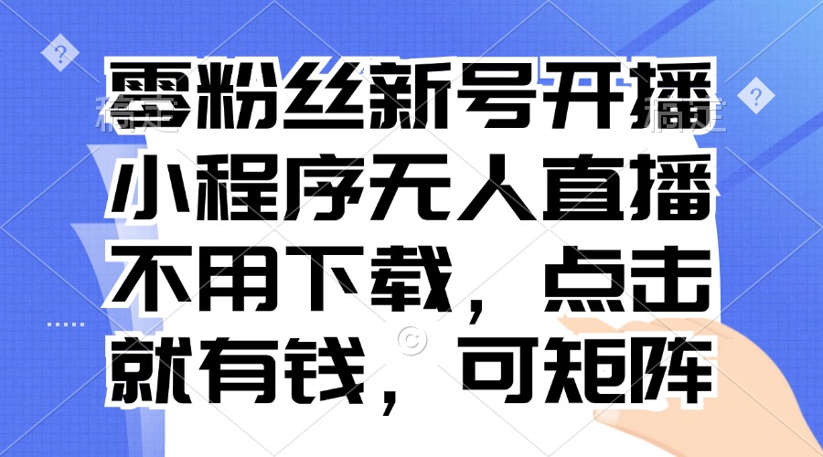 （13302期）零粉丝新号开播 小程序无人直播，不用下载点击就有钱可矩阵-试验田