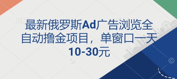 最新俄罗斯Ad广告浏览全自动撸金项目，单窗口一天10-30元-试验田