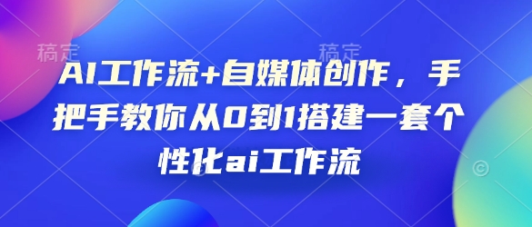 AI工作流+自媒体创作，手把手教你从0到1搭建一套个性化ai工作流-试验田