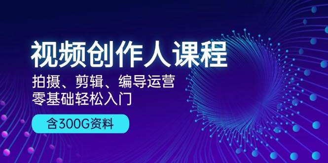 视频创作人课程：拍摄、剪辑、编导运营，零基础轻松入门，附300G资料-试验田