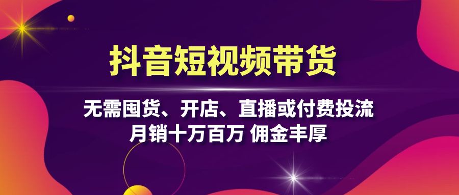 （13111期）抖音短视频带货：无需囤货、开店、直播或付费投流，月销十万百万 佣金丰厚-试验田