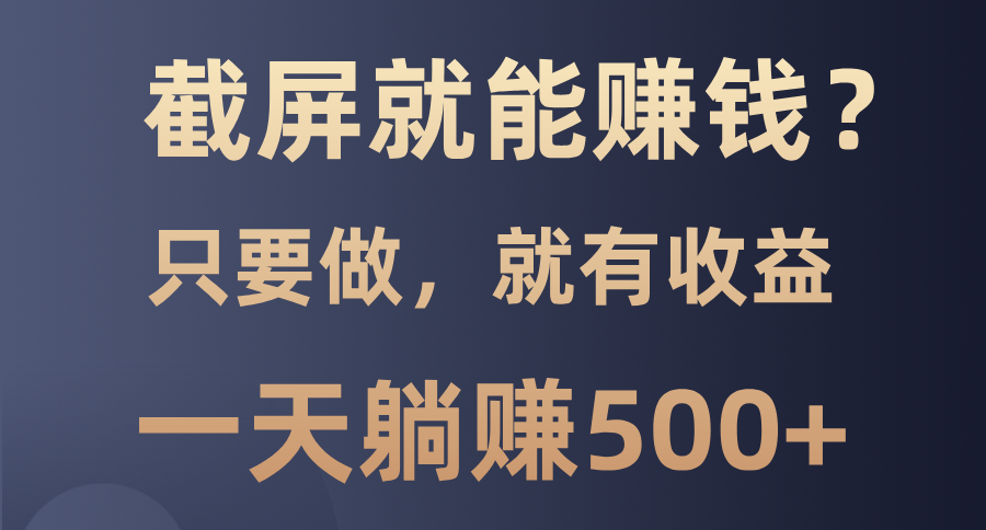 （13767期）截屏就能赚钱？0门槛，只要做，100%有收益的一个项目，一天躺赚500+-试验田