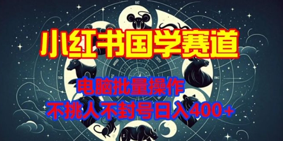 小红书国学赛道，电脑批量操作，不挑人不封号日入4张-试验田