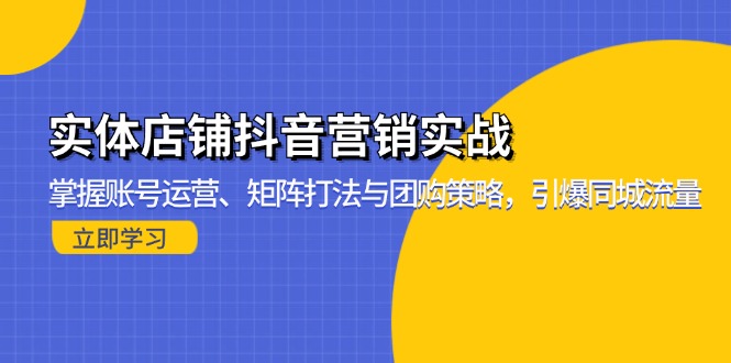 （13288期）实体店铺抖音营销实战：掌握账号运营、矩阵打法与团购策略，引爆同城流量-试验田