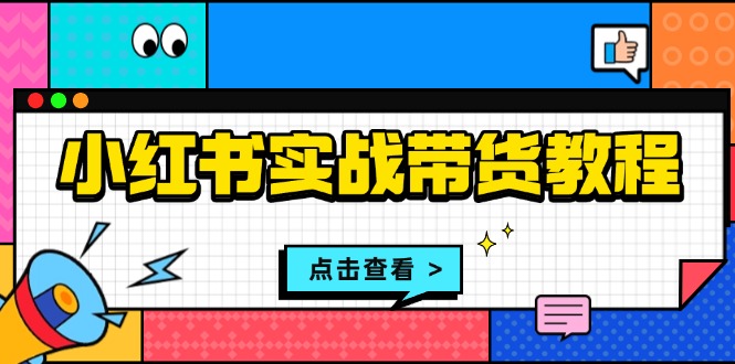 （13615期）小红书实战带货教程：从开店到选品、笔记制作、发货、售后等全方位指导-试验田