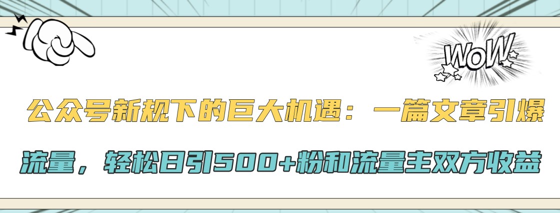 公众号新规下的巨大机遇：一篇文章引爆流量，轻松日引500+粉和流量主双方收益-试验田