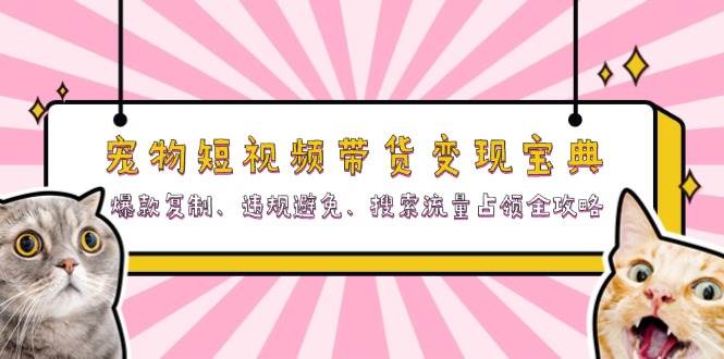 宠物短视频带货变现宝典：爆款复制、违规避免、搜索流量占领全攻略-试验田