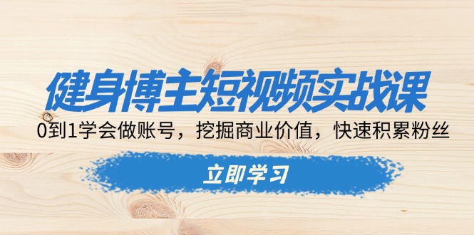 （13557期）健身博主短视频实战课：0到1学会做账号，挖掘商业价值，快速积累粉丝-试验田